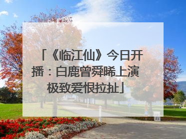 《临江仙》今日开播：白鹿曾舜晞上演极致爱恨拉扯