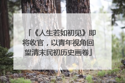 《人生若如初见》即将收官，以青年视角回望清末民初历史画卷
