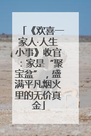 《欢喜一家人·人生小事》收官：家是“聚宝盆”，盛满平凡烟火里的无价真金