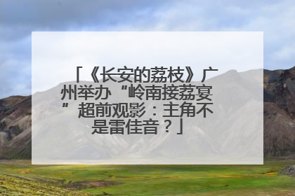 《长安的荔枝》广州举办“岭南接荔宴”超前观影：主角不是雷佳音？