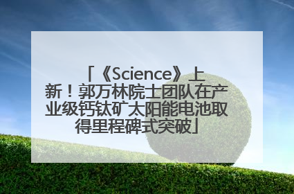《Science》上新！郭万林院士团队在产业级钙钛矿太阳能电池取得里程碑式突破
