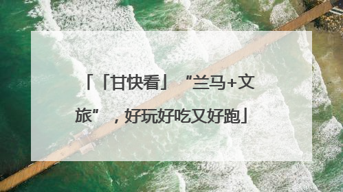 「甘快看」“兰马+文旅”，好玩好吃又好跑