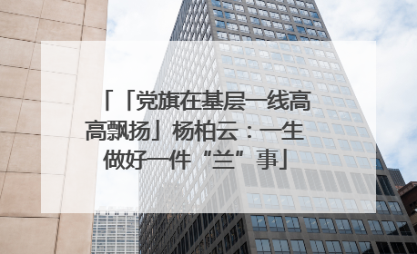 「党旗在基层一线高高飘扬」杨柏云：一生做好一件“兰”事