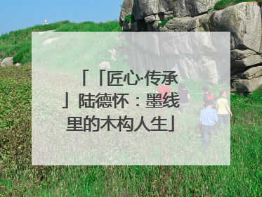 「匠心·传承」陆德怀：墨线里的木构人生