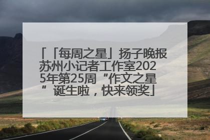 「每周之星」扬子晚报苏州小记者工作室2025年第25周“作文之星”诞生啦，快来领奖