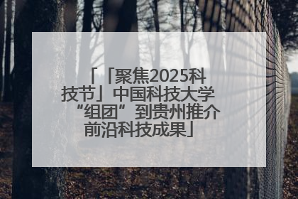 「聚焦2025科技节」中国科技大学“组团”到贵州推介前沿科技成果
