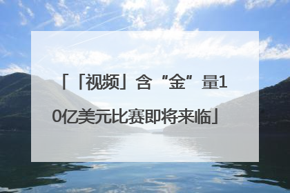 「视频」含“金”量10亿美元比赛即将来临