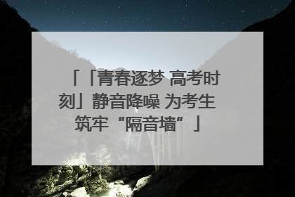 「青春逐梦 高考时刻」静音降噪 为考生筑牢“隔音墙”