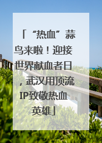 “热血”蒜鸟来啦！迎接世界献血者日，武汉用顶流IP致敬热血英雄