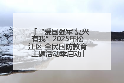 “爱国强军 复兴有我”2025年松江区 全民国防教育主题活动季启动
