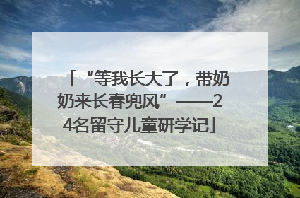 “等我长大了，带奶奶来长春兜风”——24名留守儿童研学记