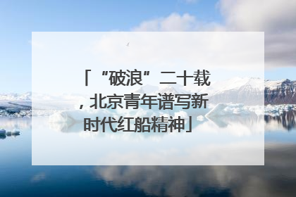 “破浪”二十载，北京青年谱写新时代红船精神