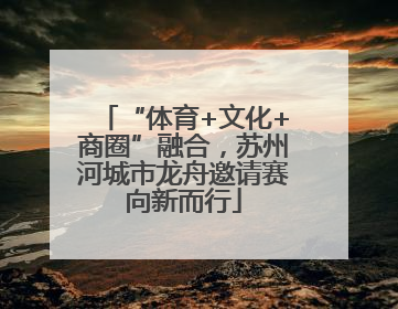 “体育+文化+商圈”融合，苏州河城市龙舟邀请赛向新而行