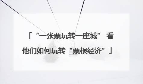 “一张票玩转一座城” 看他们如何玩转“票根经济”
