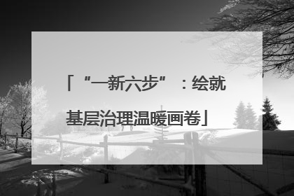 “一新六步”：绘就基层治理温暖画卷