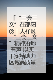 “三会三文”在邵阳②｜大祥区“三会三文”精神落地有声 以实干实绩助力区域高质量发展