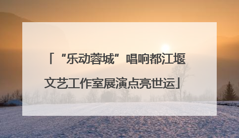 “乐动蓉城”唱响都江堰 文艺工作室展演点亮世运