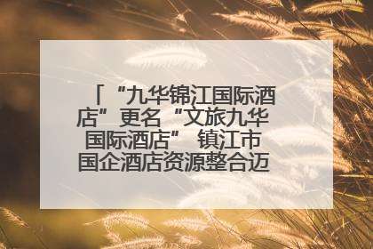 “九华锦江国际酒店”更名“文旅九华国际酒店” 镇江市国企酒店资源整合迈出重要一步