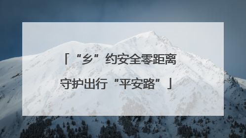 “乡”约安全零距离 守护出行“平安路”