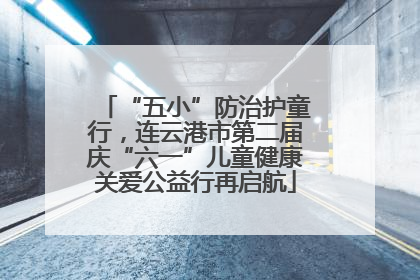 “五小”防治护童行，连云港市第二届庆“六一”儿童健康关爱公益行再启航