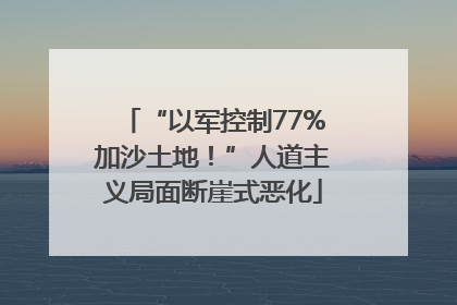 “以军控制77%加沙土地！”人道主义局面断崖式恶化