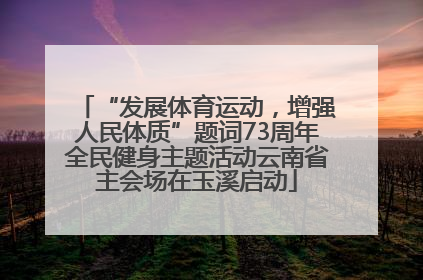 “发展体育运动，增强人民体质”题词73周年全民健身主题活动云南省主会场在玉溪启动