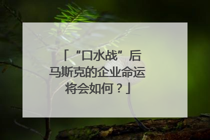 “口水战”后 马斯克的企业命运将会如何？