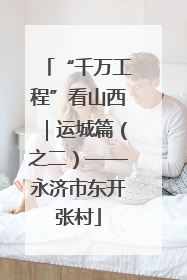 “千万工程”看山西｜运城篇（之二）——永济市东开张村