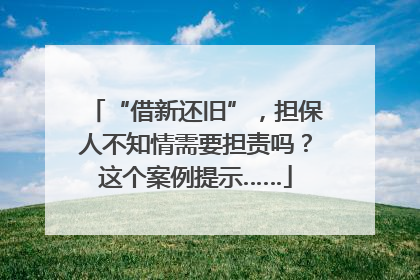 “借新还旧”，担保人不知情需要担责吗？这个案例提示……