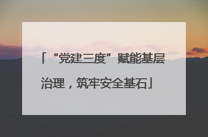 “党建三度”赋能基层治理，筑牢安全基石