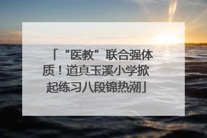 “医教”联合强体质！道真玉溪小学掀起练习八段锦热潮