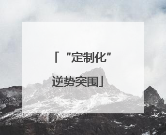 “定制化” 逆势突围