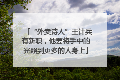 “外卖诗人”王计兵有新职，他要将手中的光照到更多的人身上