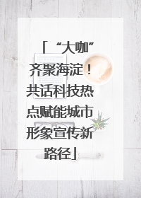 “大咖”齐聚海淀！共话科技热点赋能城市形象宣传新路径
