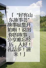 “好客山东故事荟”故事征集开始啦！说出你的故事，分享难忘经历，人好！礼品多！速来！