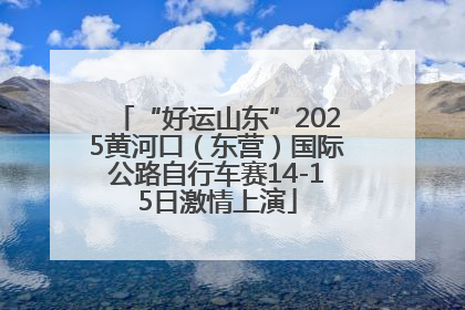 “好运山东”2025黄河口（东营）国际公路自行车赛14-15日激情上演