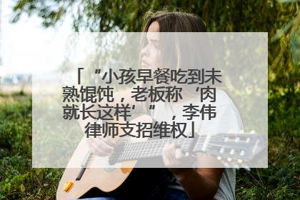 “小孩早餐吃到未熟馄饨，老板称‘肉就长这样’”，李伟律师支招维权