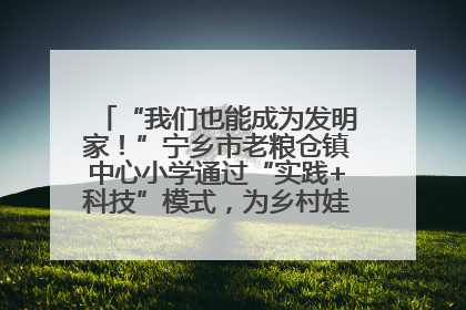 “我们也能成为发明家！”宁乡市老粮仓镇中心小学通过“实践+科技”模式，为乡村娃探索教育新路径