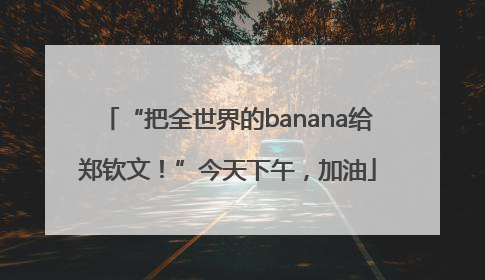 “把全世界的banana给郑钦文！”今天下午，加油