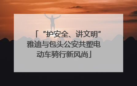 “护安全、讲文明”雅迪与包头公安共塑电动车骑行新风尚