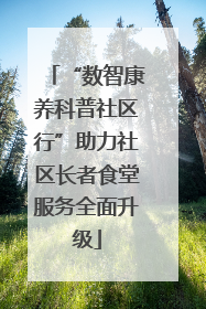 “数智康养科普社区行”助力社区长者食堂服务全面升级