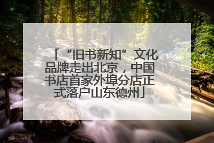 “旧书新知”文化品牌走出北京，中国书店首家外埠分店正式落户山东德州