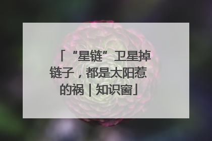 “星链”卫星掉链子，都是太阳惹的祸｜知识窗