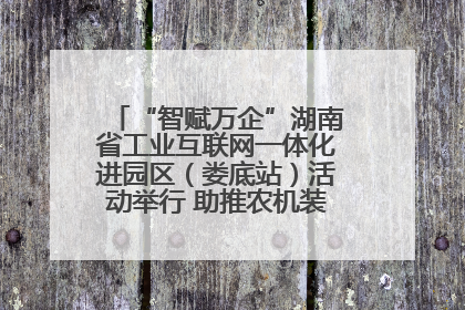 “智赋万企”湖南省工业互联网一体化进园区（娄底站）活动举行 助推农机装备产业高质量发展