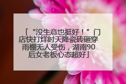 “没生意也挺好！”门店快打烊时天降瓷砖砸穿雨棚无人受伤，湖南90后女老板心态超好