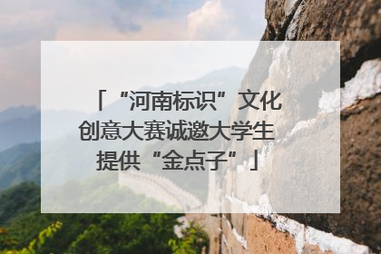 “河南标识”文化创意大赛诚邀大学生提供“金点子”
