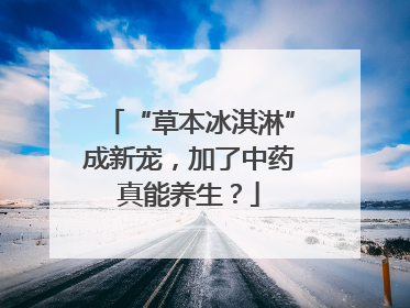 “草本冰淇淋”成新宠，加了中药真能养生？