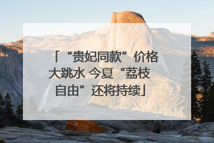 “贵妃同款”价格大跳水 今夏“荔枝自由”还将持续