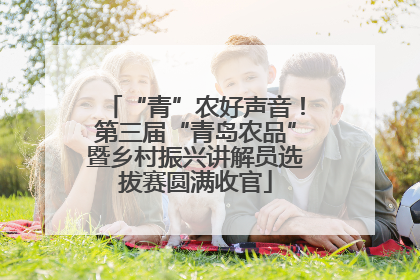 “青”农好声音！第三届“青岛农品”暨乡村振兴讲解员选拔赛圆满收官