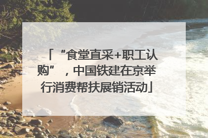 “食堂直采+职工认购”，中国铁建在京举行消费帮扶展销活动